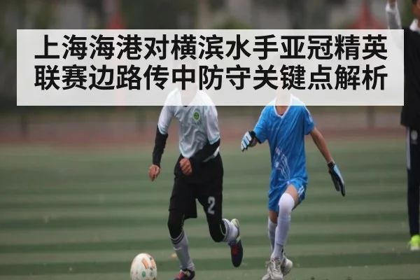 上海海港对横滨水手亚冠精英联赛边路传中防守关键点解析